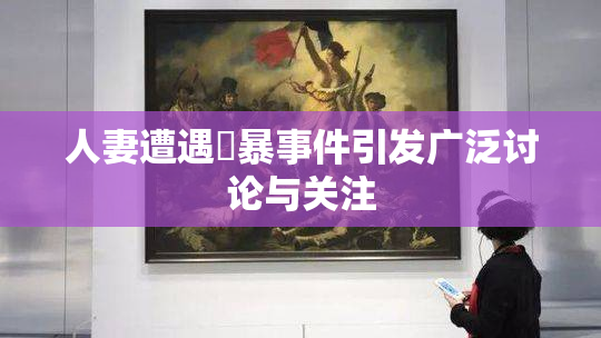 人妻遭遇強暴事件引发广泛讨论与关注