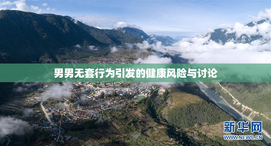 男男无套行为引发的健康风险与讨论