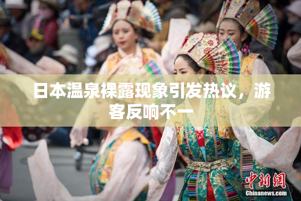 日本温泉裸露现象引发热议，游客反响不一