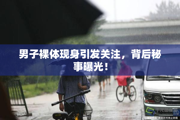 男子裸体现身引发关注，背后秘事曝光！