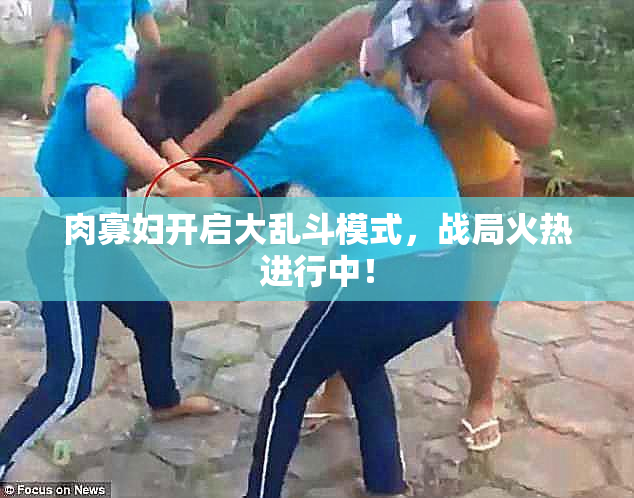肉寡妇开启大乱斗模式，战局火热进行中！