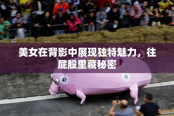 美女在背影中展现独特魅力，往屁股里藏秘密