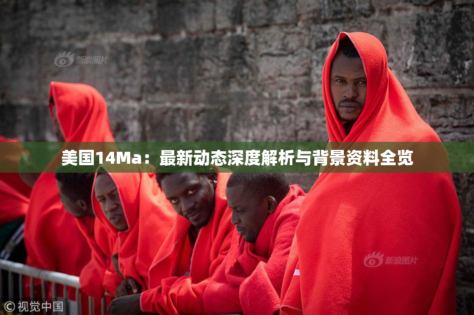 美国14Ma：最新动态深度解析与背景资料全览