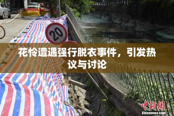 花怜遭遇强行脱衣事件，引发热议与讨论