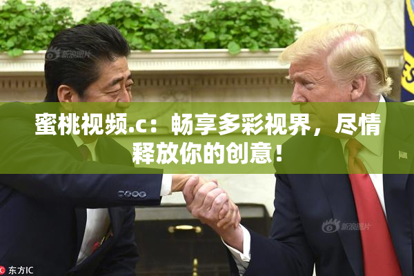 蜜桃视频.c：畅享多彩视界，尽情释放你的创意！