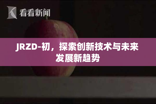 JRZD-初，探索创新技术与未来发展新趋势