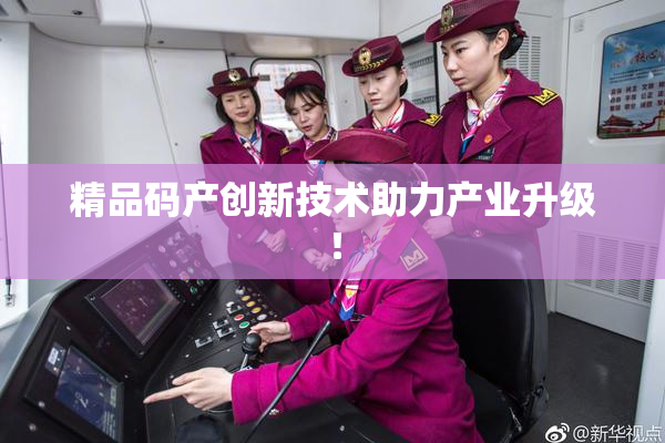精品码产创新技术助力产业升级！