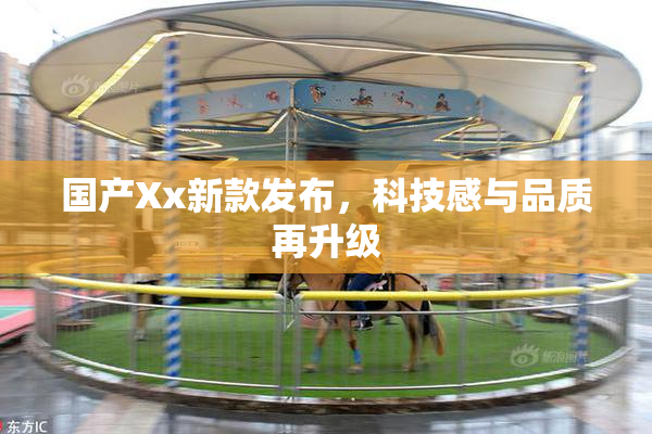 国产Xx新款发布，科技感与品质再升级