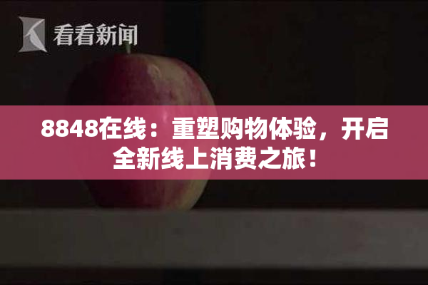 8848在线：重塑购物体验，开启全新线上消费之旅！
