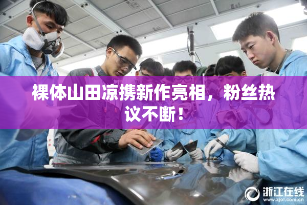 裸体山田凉携新作亮相，粉丝热议不断！
