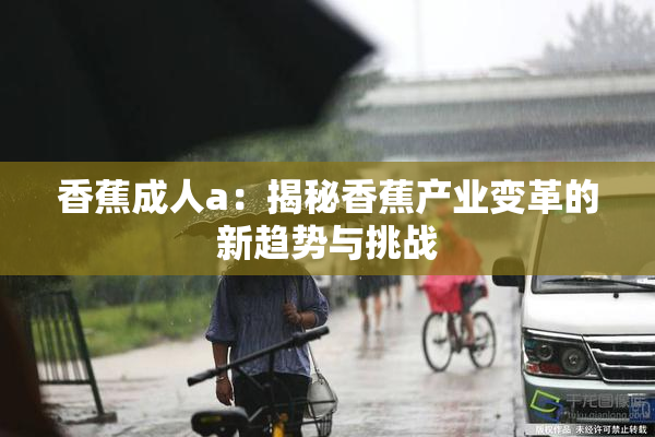 香蕉成人a：揭秘香蕉产业变革的新趋势与挑战