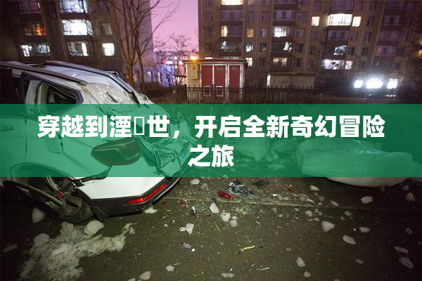 穿越到湮婸世，开启全新奇幻冒险之旅