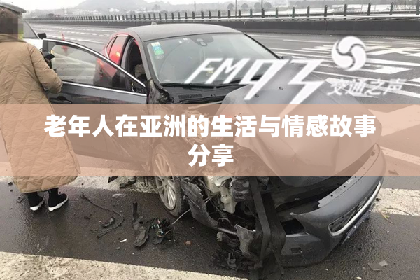 老年人在亚洲的生活与情感故事分享