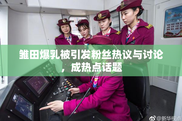 雏田爆乳被引发粉丝热议与讨论，成热点话题