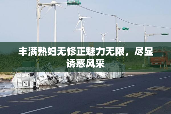 丰满熟妇无修正魅力无限，尽显诱惑风采