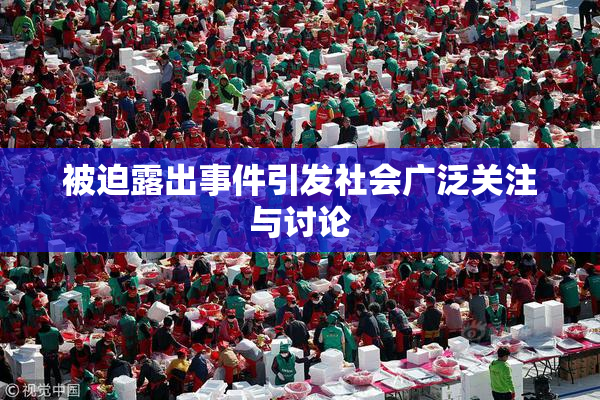 被迫露出事件引发社会广泛关注与讨论