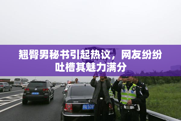 翘臀男秘书引起热议，网友纷纷吐槽其魅力满分