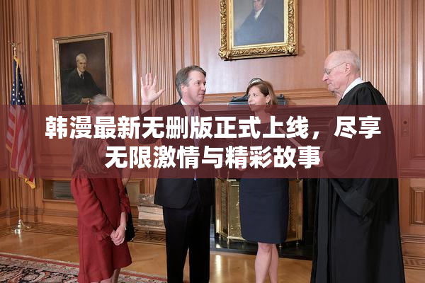 韩漫最新无删版正式上线，尽享无限激情与精彩故事