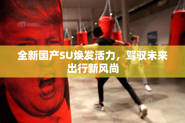 全新国产SU焕发活力，驾驭未来出行新风尚