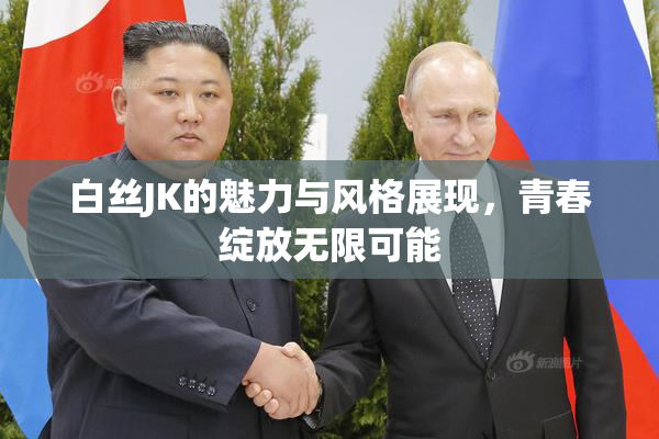 白丝JK的魅力与风格展现，青春绽放无限可能