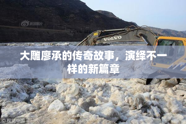 大雕廖承的传奇故事，演绎不一样的新篇章