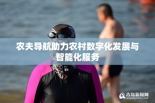 农夫导航助力农村数字化发展与智能化服务