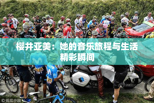 樱井亚美：她的音乐旅程与生活精彩瞬间