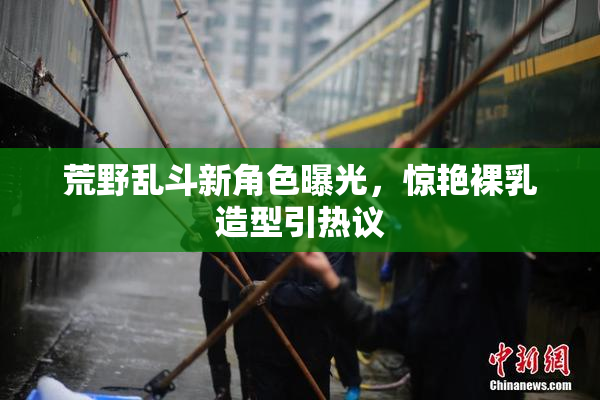 荒野乱斗新角色曝光，惊艳裸乳造型引热议
