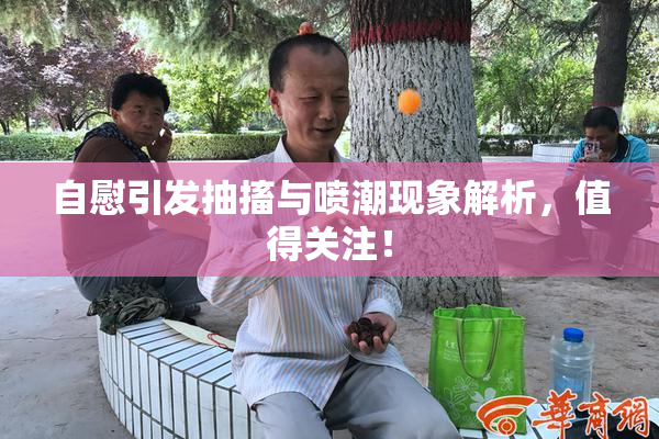 自慰引发抽搐与喷潮现象解析，值得关注！