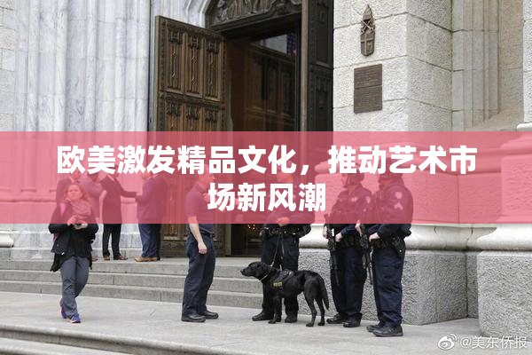 欧美激发精品文化，推动艺术市场新风潮