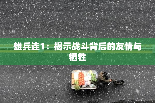 雄兵连1：揭示战斗背后的友情与牺牲