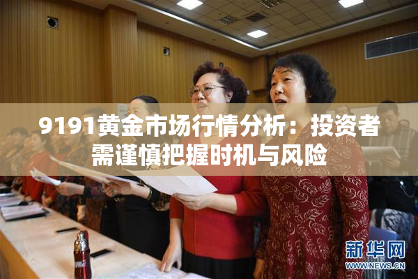 9191黄金市场行情分析：投资者需谨慎把握时机与风险