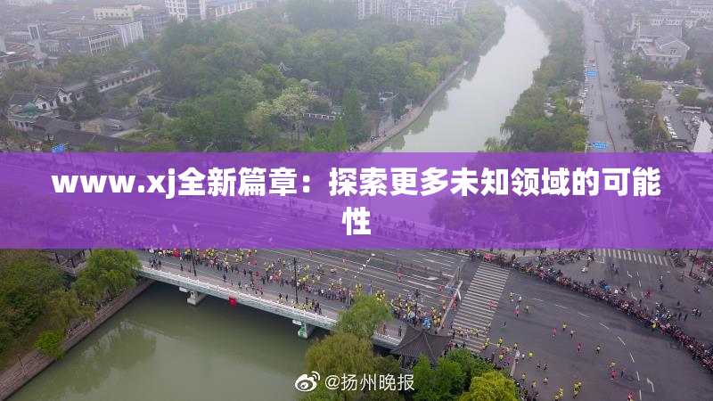 www.xj全新篇章：探索更多未知领域的可能性