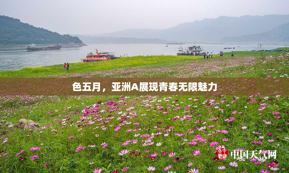 色五月，亚洲A展现青春无限魅力
