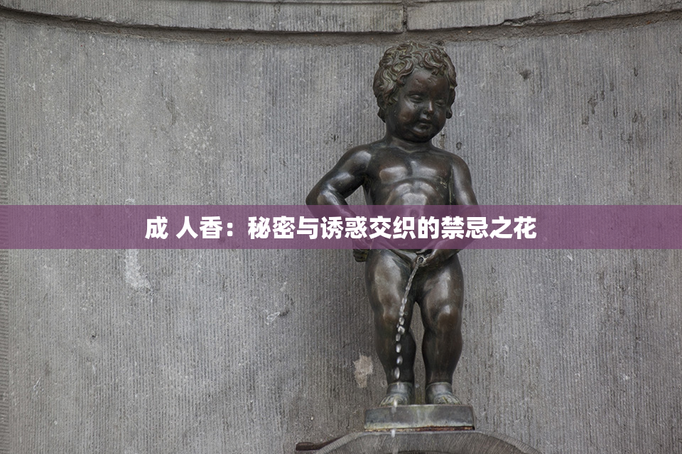 成 人香：秘密与诱惑交织的禁忌之花