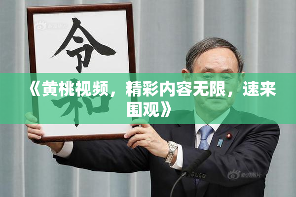 《黄桃视频，精彩内容无限，速来围观》