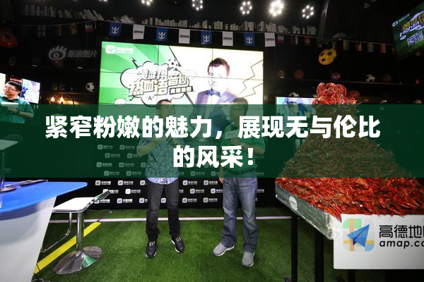 紧窄粉嫩的魅力，展现无与伦比的风采！