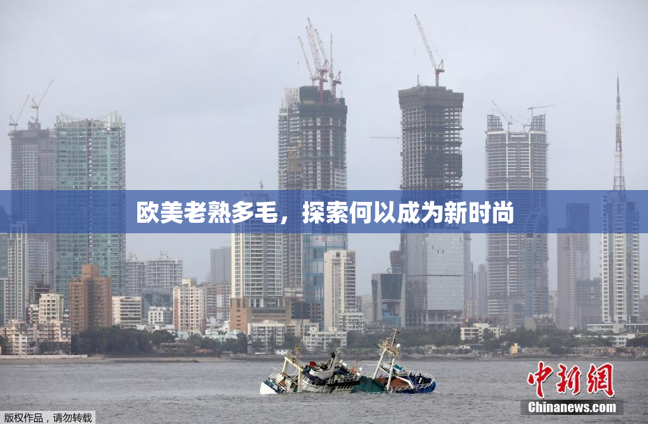 欧美老熟多毛，探索何以成为新时尚
