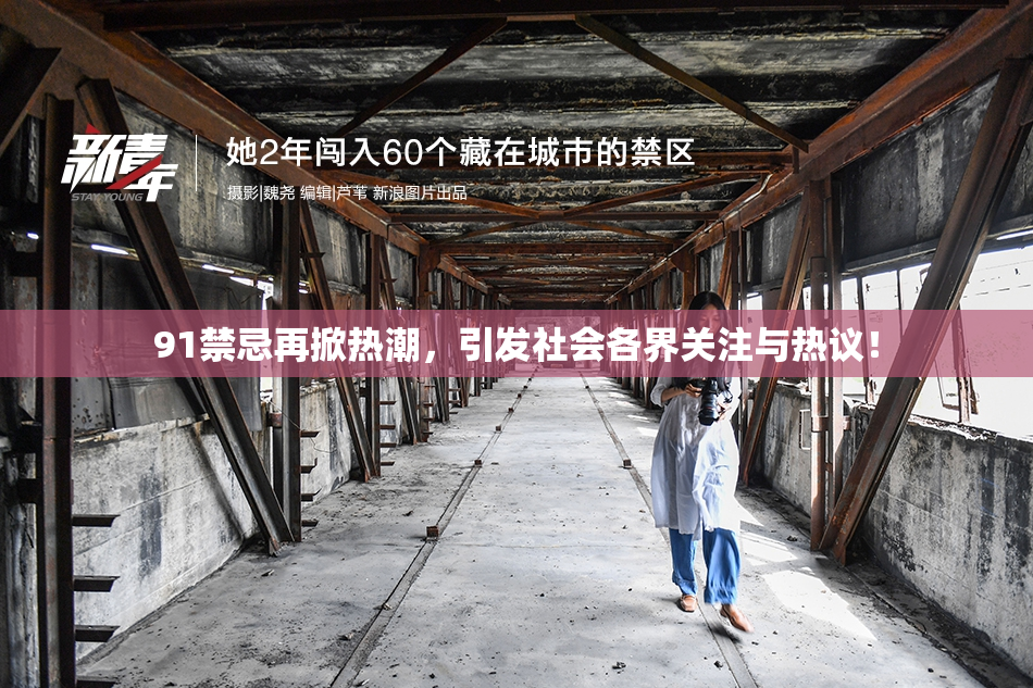 91禁忌再掀热潮，引发社会各界关注与热议！