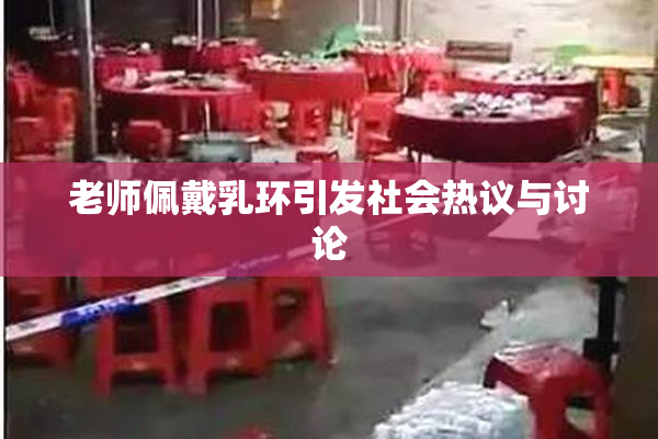 老师佩戴乳环引发社会热议与讨论