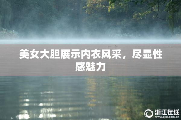 美女大胆展示内衣风采，尽显性感魅力