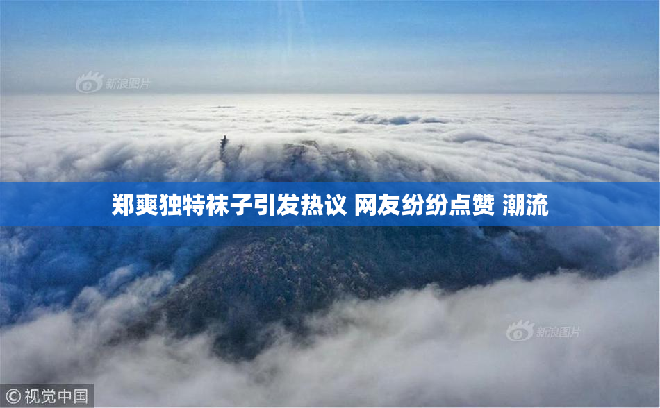 郑爽独特袜子引发热议 网友纷纷点赞 潮流