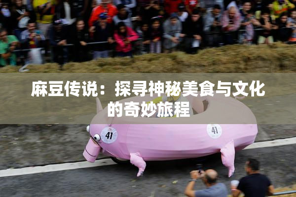 麻豆传说：探寻神秘美食与文化的奇妙旅程
