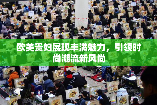 欧美贵妇展现丰满魅力，引领时尚潮流新风尚