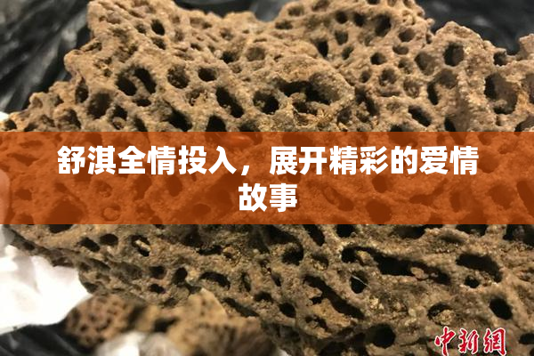 舒淇全情投入，展开精彩的爱情故事