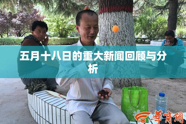 五月十八日的重大新闻回顾与分析