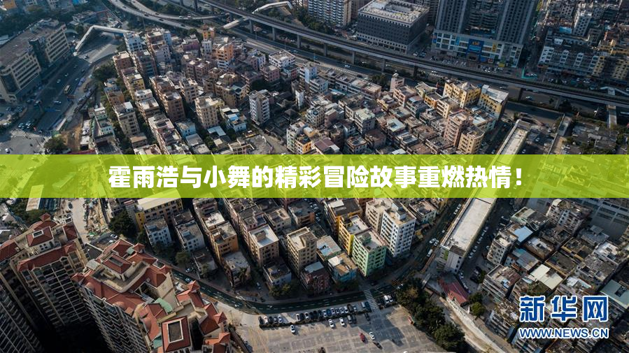 霍雨浩与小舞的精彩冒险故事重燃热情！