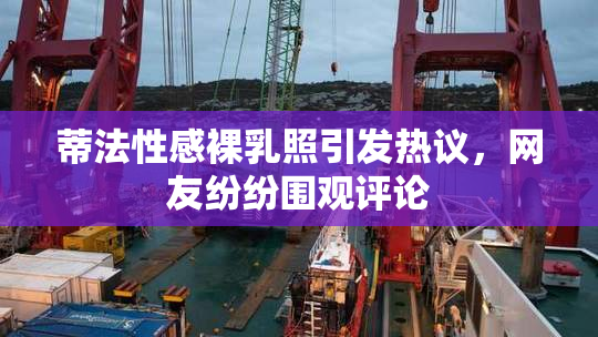 蒂法性感裸乳照引发热议，网友纷纷围观评论
