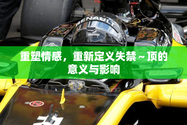 重塑情感，重新定义失禁～顶的意义与影响