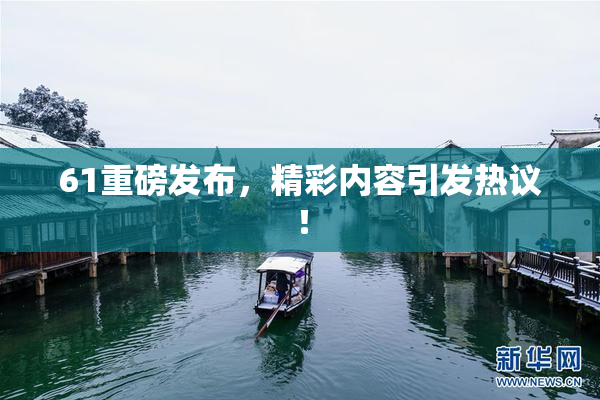 61重磅发布，精彩内容引发热议！